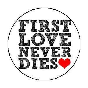  FIRST LOVE NEVER DIES 1.25 Pinback Button Badge / Pin 