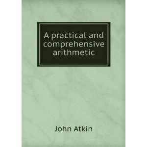  A practical and comprehensive arithmetic John Atkin 