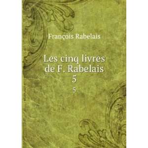  Les cinq livres de F. Rabelais. 5 FranÃ§ois Rabelais 