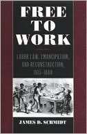 Free to Work Labor Law, Emancipation, and Reconstruction, 1815 1880