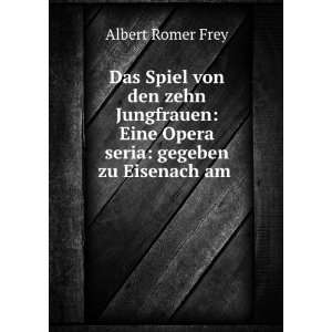   Eine Opera seria gegeben zu Eisenach am . Albert Romer Frey Books