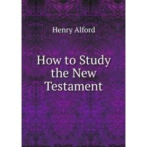  How to Study the New Testament Henry Alford Books