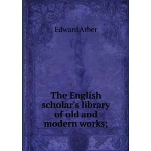   scholars library of old and modern works; Edward Arber Books