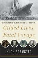 Gilded Lives, Fatal Voyage The Titanics First Class Passengers and 
