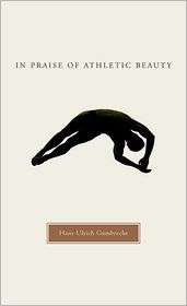In Praise of Athletic Beauty, (067402172X), Hans Ulrich Gumbrecht 