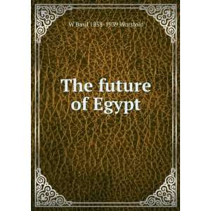  The future of Egypt W Basil 1858 1939 Worsfold Books