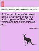 Concise History Of Australia. Being A Narrative Of The Rise And 