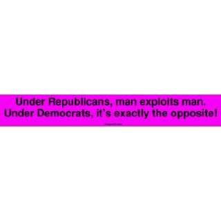 Under Republicans, man exploits man. Under Democrats, its exactly the 