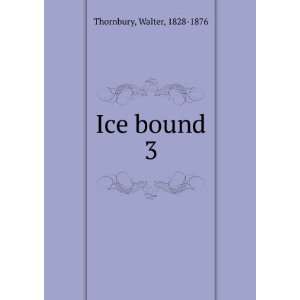  Ice bound. 3 Walter, 1828 1876 Thornbury Books