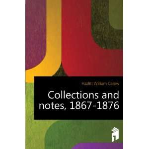    Collections and notes, 1867 1876 Hazlitt William Carew Books
