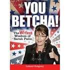 You Betcha The Witless Wisdom of Sarah Palin by Leland Gregory (2010 