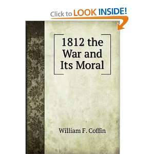  1812 the War and Its Moral William F. Coffin Books