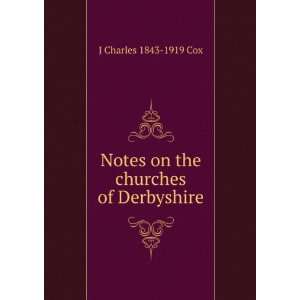    Notes on the churches of Derbyshire J Charles 1843 1919 Cox Books