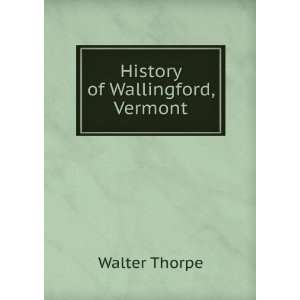  History of Wallingford, Vermont Walter Thorpe Books
