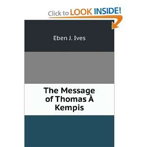  The Message of Thomas Ã? Kempis Eben J. Ives Books
