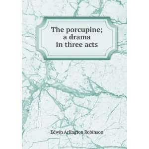  The porcupine; a drama in three acts Edwin Arlington Robinson Books