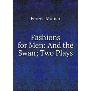    Fashions for Men And the Swan; Two Plays Ferenc MolnÃ¡r Books