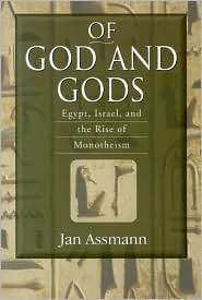 Of God and Gods Egypt, Israel, and the Rise of Monotheism 