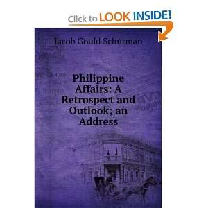Philippine affairs; a retrospect and outlook; an address Jacob Gould 