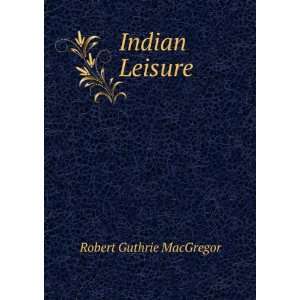  Indian Leisure Robert Guthrie MacGregor Books