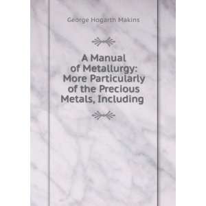   Metals, Including the Methods of . George Hogarth Makins Books