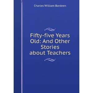 Fifty five years old, and other stories about teachers, C. W. Bardeen 