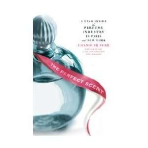 The Perfect Scent by Chandler Burr for Women A Year Inside The Perfume 