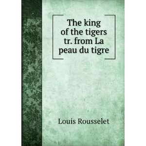   king of the tigers tr. from La peau du tigre. Louis Rousselet Books