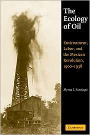 The Ecology of Oil Environment, Labor, and the Mexican Revolution 