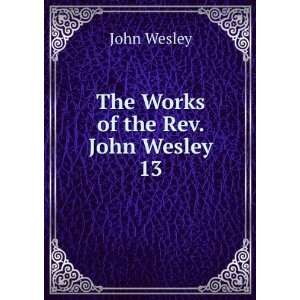  The Works of the Rev. John Wesley. 13 John Wesley Books