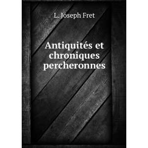    AntiquitÃ©s et chroniques percheronnes L. Joseph Fret Books