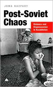 Post Soviet Chaos Violence and Dispossession in Kazakhstan 