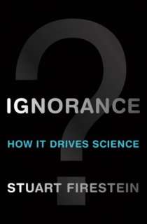   Ignorance How It Drives Science by Stuart Firestein 