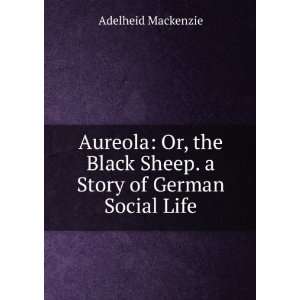  Aureola Or, the Black Sheep. a Story of German Social 