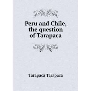    Peru and Chile, the question of Tarapaca Tarapaca Tarapaca Books
