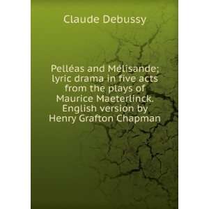   Maeterlinck. English version by Henry Grafton Chapman Claude Debussy