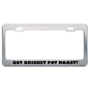 Got Brisket Pot Roast? Eat Drink Food Metal License Plate Frame Holder 