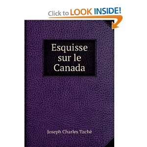  Esquisse sur le Canada Joseph Charles TachÃ© Books