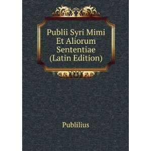 Publii Syri Mimi Et Aliorum Sententiae (Latin Edition) Publilius 