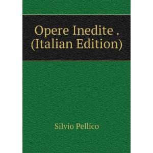  Opere Inedite . (Italian Edition) Silvio Pellico Books