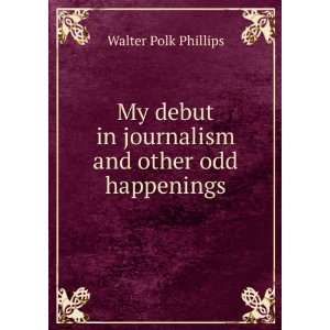   in journalism and other odd happenings Walter Polk Phillips Books