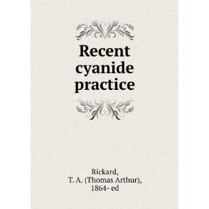    Recent Cyanide Practice T. A. (Thomas Arthur) Rickard Books