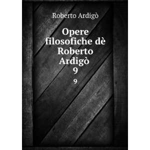   filosofiche dÃ¨ Roberto ArdigÃ² . 9 Roberto ArdigÃ² Books