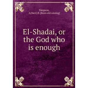  El Shadai, or the God who is enough A(lbert) B. [from old 