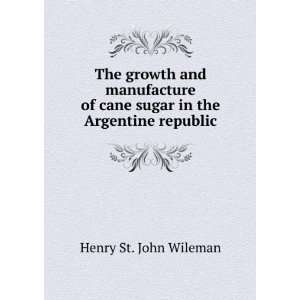   of cane sugar in the Argentine republic Henry St. John Wileman Books