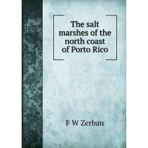   The salt marshes of the north coast of Porto Rico F W Zerban Books