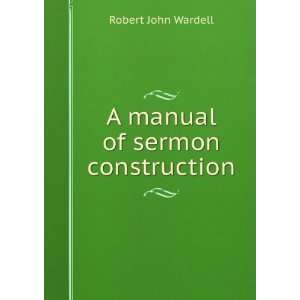    A manual of sermon construction Robert John Wardell Books
