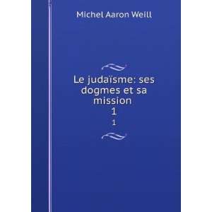   judaÃ¯sme ses dogmes et sa mission . 1 Michel Aaron Weill Books
