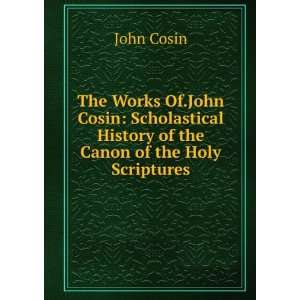 The Works Of.John Cosin Scholastical History of the Canon of the Holy 