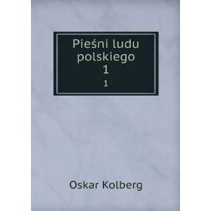  PieÅ?ni ludu polskiego. 1 Oskar Kolberg Books